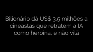 ​Bilionário dá US$ 3,5 milhões a cineastas que retratem a IA como heroína, e não vilã 